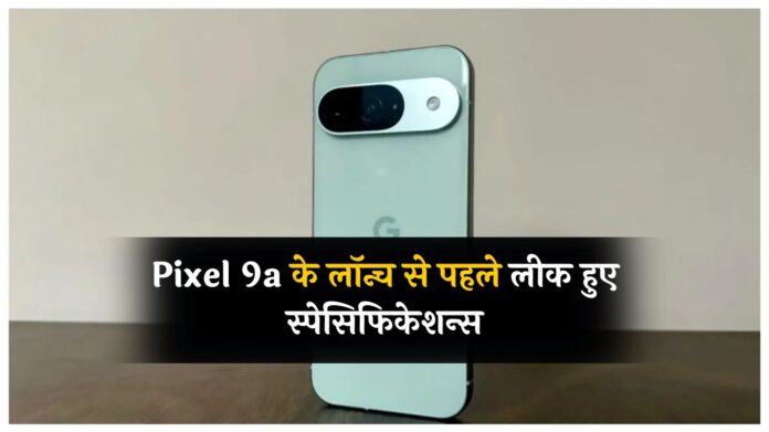 Pixel 9a के लॉन्च से पहले लीक हुए स्पेसिफिकेशन्स, जानें फोन में क्या-क्या होगा खास?