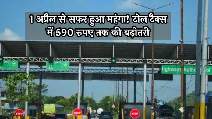Toll Tax: 1 अप्रैल से सफर हुआ महंगा! टोल टैक्स में 590 रुपए तक की बढ़ोतरी, इन हाईवे पर लगेगा ज्यादा खर्च
