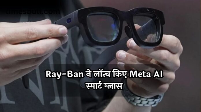 Ray-Ban Meta Smart Glasses : भारत में धांसू एंट्री! Ray-Ban ने लॉन्च किए Meta AI स्मार्ट ग्लास, 12MP कैमरा और जबरदस्त फीचर्स के साथ