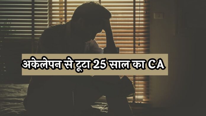 CA Committed Suicide : अकेलेपन से टूटा 25 साल का CA, लिखा- मैं किसी का कुछ नहीं, इसलिए जा रहा हूं…"